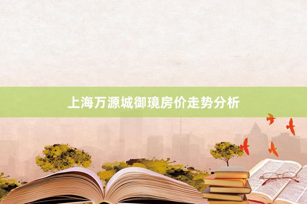 上海万源城御璄房价走势分析